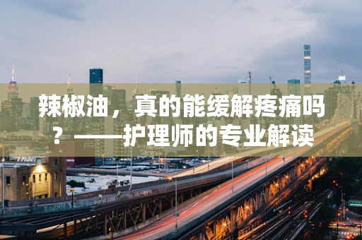 辣椒油，真的能缓解疼痛吗？——护理师的专业解读