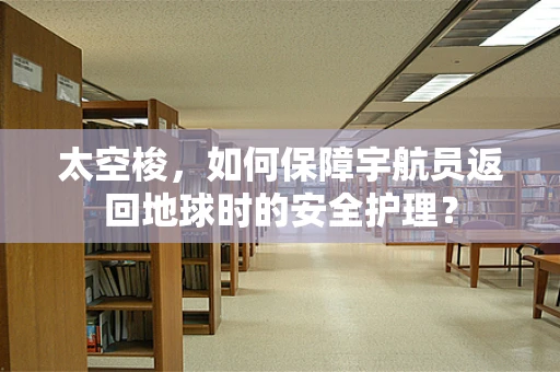 太空梭，如何保障宇航员返回地球时的安全护理？
