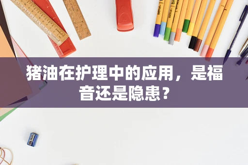 猪油在护理中的应用，是福音还是隐患？
