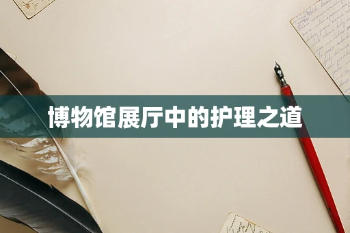 博物馆展厅中的护理之道