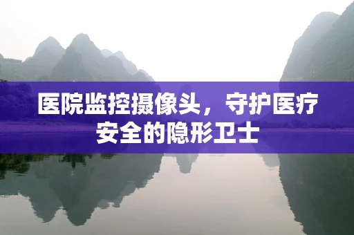 医院监控摄像头，守护医疗安全的隐形卫士