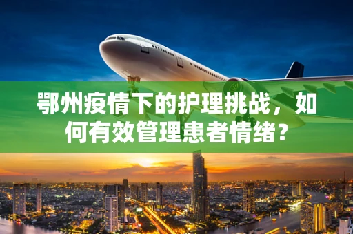 鄂州疫情下的护理挑战，如何有效管理患者情绪？