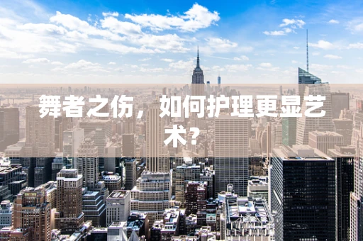 舞者之伤，如何护理更显艺术？