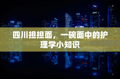 四川担担面，一碗面中的护理学小知识