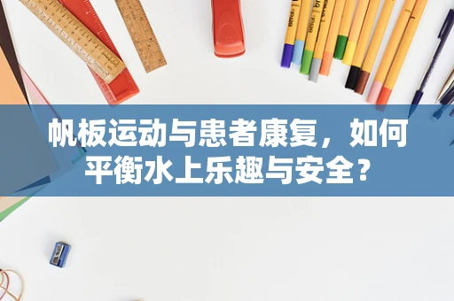 帆板运动与患者康复，如何平衡水上乐趣与安全？