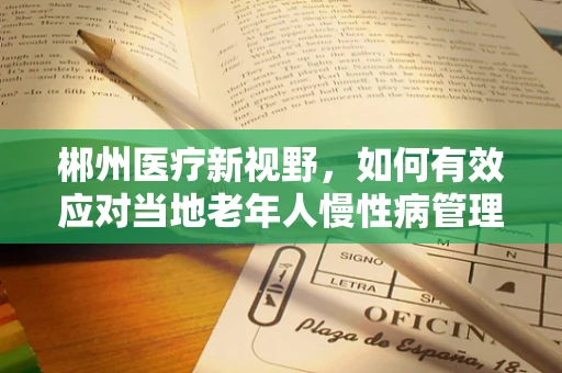 郴州医疗新视野，如何有效应对当地老年人慢性病管理的挑战？