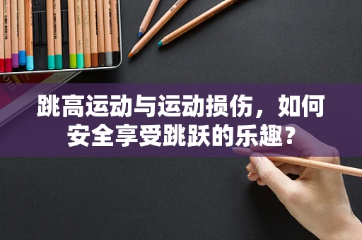 跳高运动与运动损伤，如何安全享受跳跃的乐趣？