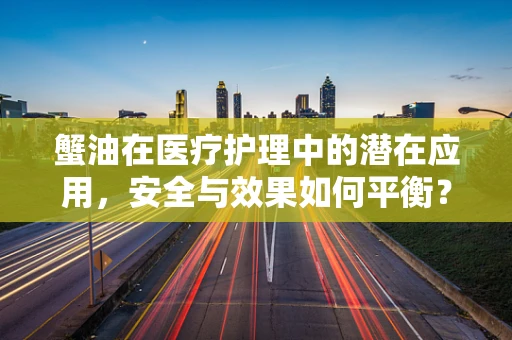蟹油在医疗护理中的潜在应用，安全与效果如何平衡？