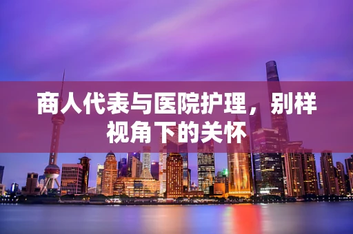 商人代表与医院护理，别样视角下的关怀