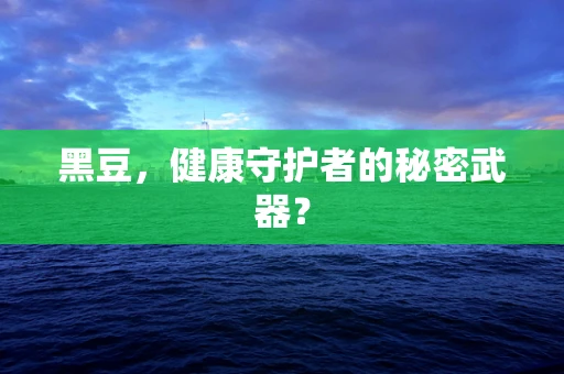 黑豆，健康守护者的秘密武器？