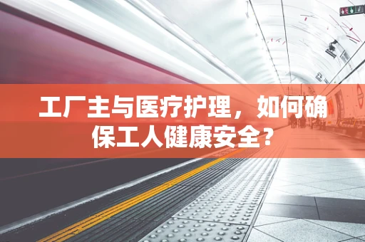 工厂主与医疗护理，如何确保工人健康安全？
