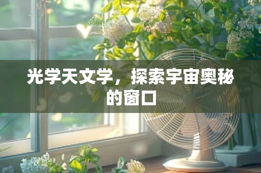 光学天文学，探索宇宙奥秘的窗口