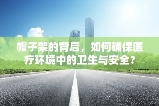 帽子架的背后，如何确保医疗环境中的卫生与安全？