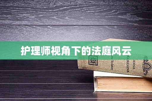 护理师视角下的法庭风云