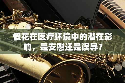 假花在医疗环境中的潜在影响，是安慰还是误导？