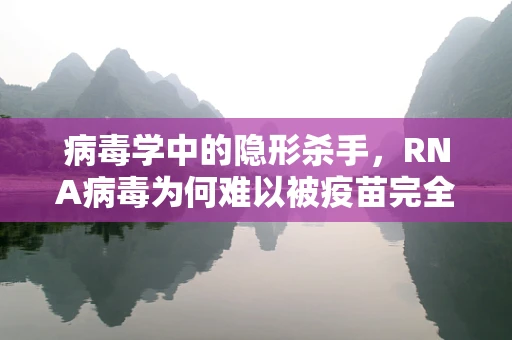 病毒学中的隐形杀手，RNA病毒为何难以被疫苗完全预防？