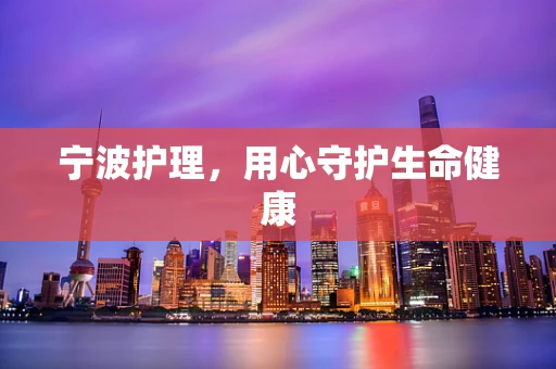 宁波护理，用心守护生命健康