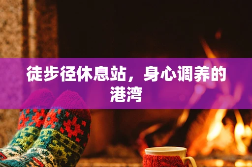 徒步径休息站，身心调养的港湾