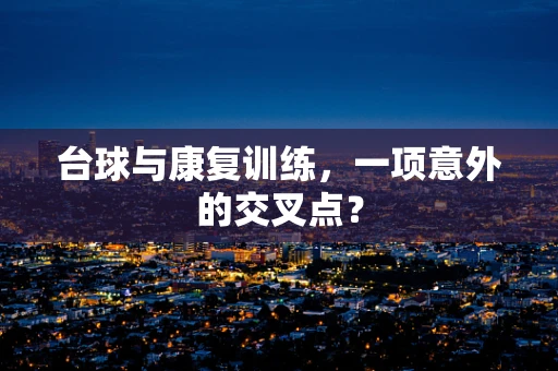 台球与康复训练，一项意外的交叉点？