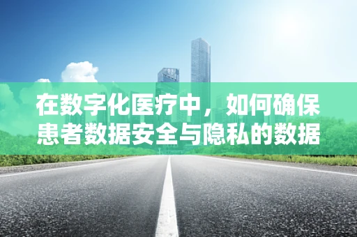 在数字化医疗中，如何确保患者数据安全与隐私的数据库设计策略？