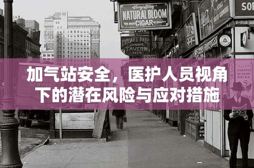 加气站安全，医护人员视角下的潜在风险与应对措施