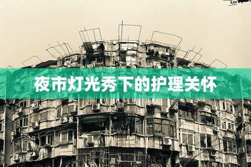 夜市灯光秀下的护理关怀