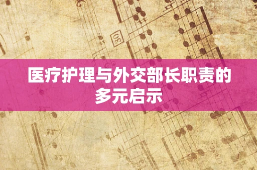 医疗护理与外交部长职责的多元启示