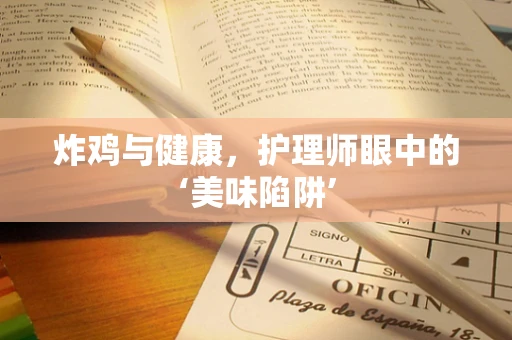 炸鸡与健康，护理师眼中的‘美味陷阱’