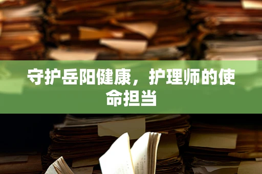 守护岳阳健康，护理师的使命担当