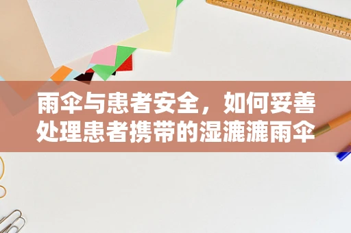 雨伞与患者安全，如何妥善处理患者携带的湿漉漉雨伞？