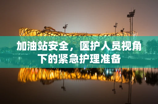 加油站安全，医护人员视角下的紧急护理准备