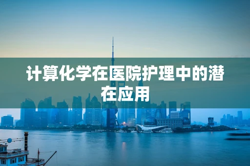 计算化学在医院护理中的潜在应用