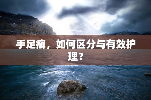 手足癣，如何区分与有效护理？