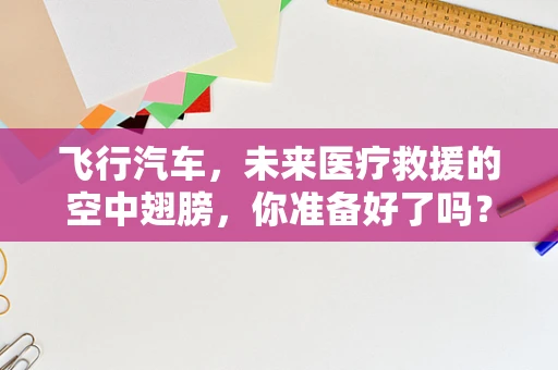 飞行汽车，未来医疗救援的空中翅膀，你准备好了吗？