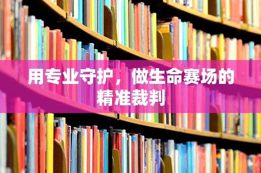 用专业守护，做生命赛场的精准裁判
