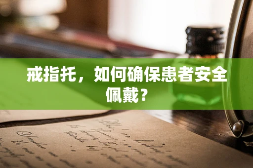 戒指托，如何确保患者安全佩戴？