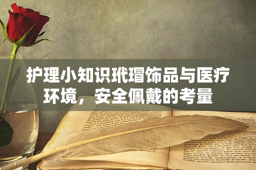 护理小知识玳瑁饰品与医疗环境，安全佩戴的考量