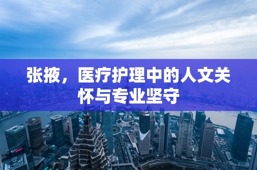 张掖，医疗护理中的人文关怀与专业坚守