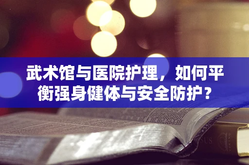武术馆与医院护理，如何平衡强身健体与安全防护？