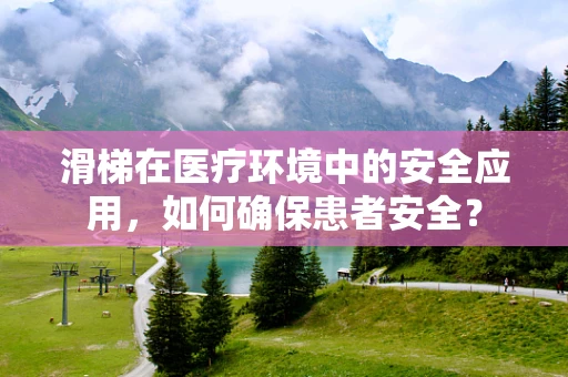 滑梯在医疗环境中的安全应用，如何确保患者安全？
