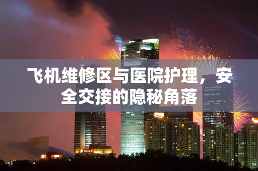 飞机维修区与医院护理，安全交接的隐秘角落