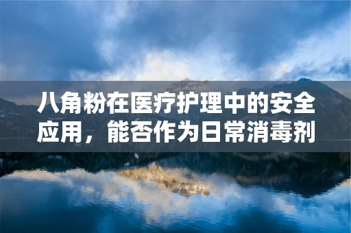 八角粉在医疗护理中的安全应用，能否作为日常消毒剂？