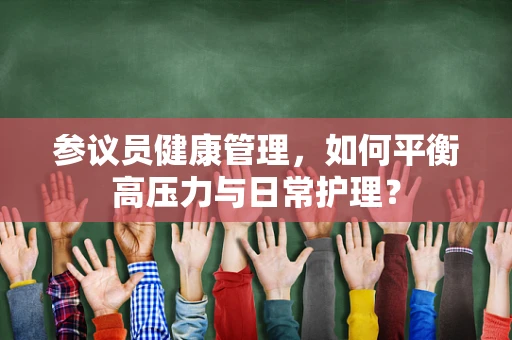 参议员健康管理，如何平衡高压力与日常护理？