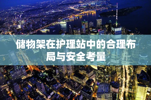 储物架在护理站中的合理布局与安全考量