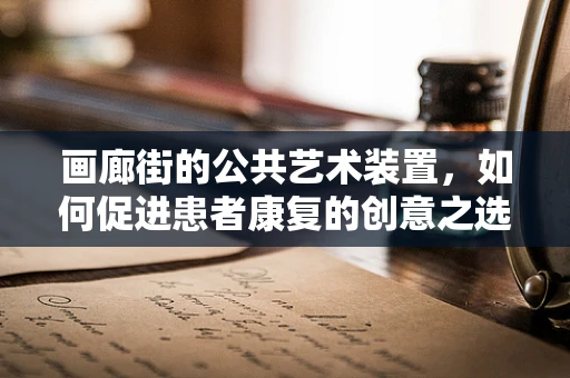 画廊街的公共艺术装置，如何促进患者康复的创意之选？