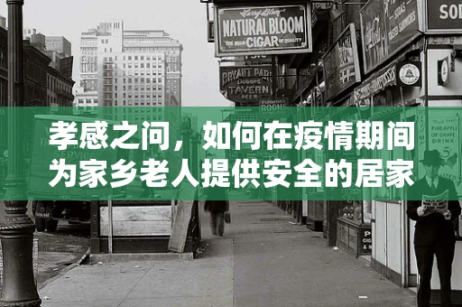 孝感之问，如何在疫情期间为家乡老人提供安全的居家护理服务？