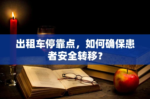 出租车停靠点，如何确保患者安全转移？
