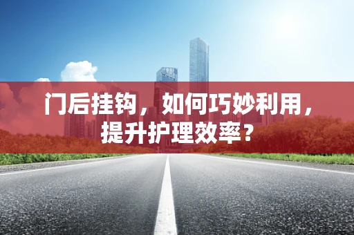 门后挂钩，如何巧妙利用，提升护理效率？