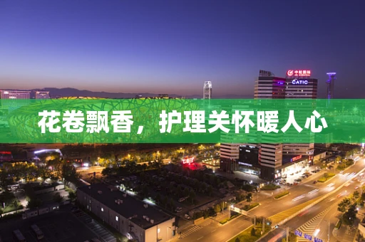 花卷飘香，护理关怀暖人心