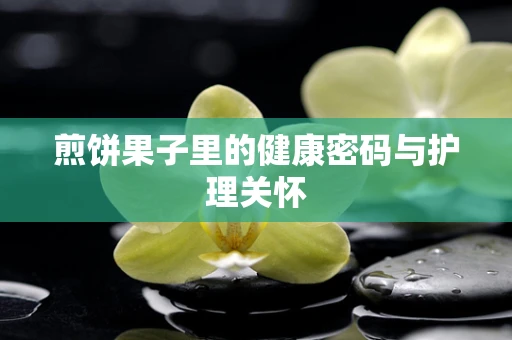 煎饼果子里的健康密码与护理关怀
